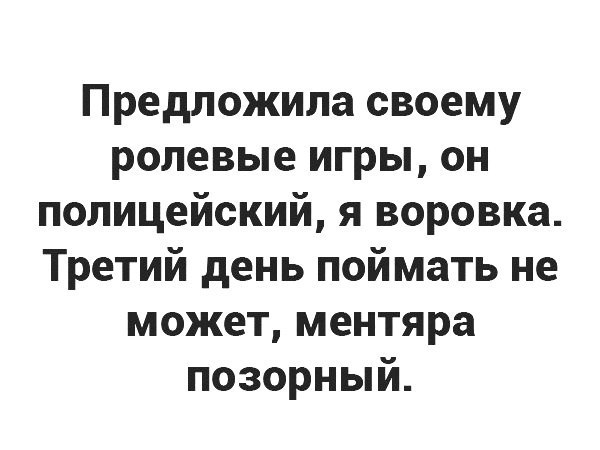 Предложила своему ролевые игры он полицейский я воровка Третий день поймать не может ментяра позорный