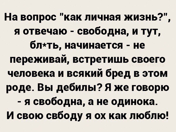 На вопрос как личная жизнь я отвечаю свободна и тут блть начинается не переживай встретишь своего человека и всякий бред в этом роде Вы дебилы Я же говорю я свободна а не одинока И свою свбоду я ох как люблю