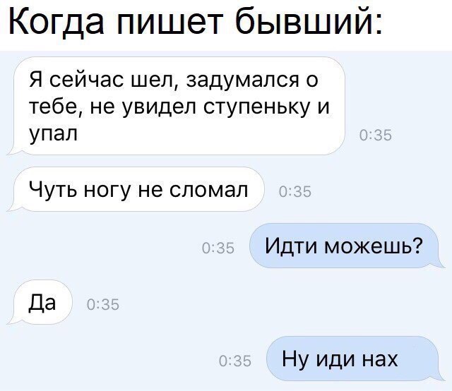 Когда пишет бывший Я сейчас шел задумался о тебе не увидел ступеньку и упал Чуть ногу не сломал Идтиможешь Нуидинах