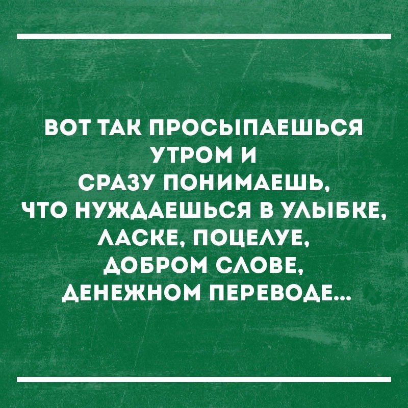 ВОТ ТАК ПРОСЫПАЕШЬСЯ УТРОМ И СРАЗУ ПОНИМАЕШЬ ЧТО НУЖААЕШЬСЯ В УАЫБКЕ ААСКЕ ПОЦЕАУЕ АОБРОМ САОВЕ АЕНЕЖНОМ ПЕРЕВОАЕ