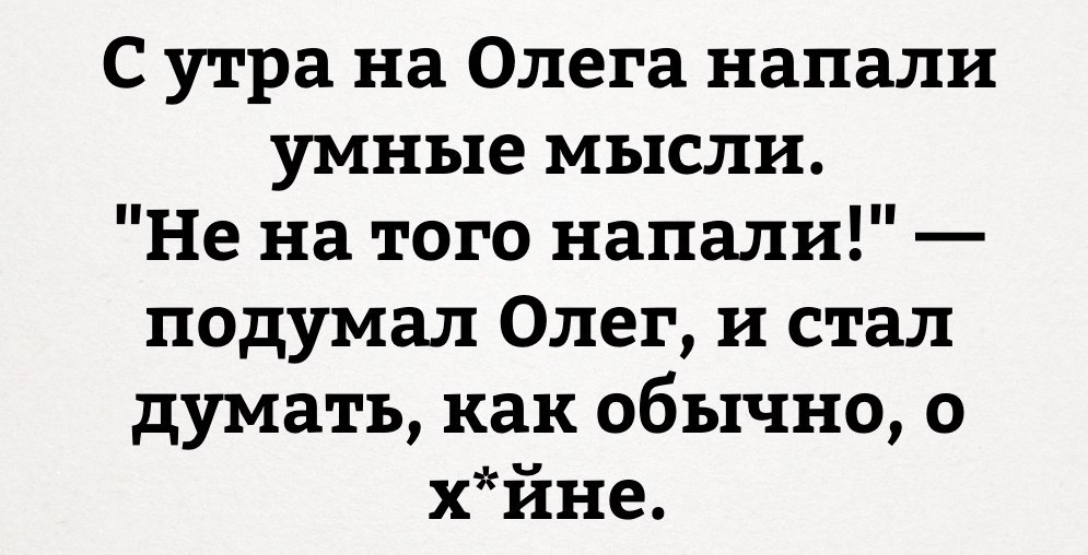 С утра на Олега напали умные мысли Не на того напали подумал Олег и стал думать как обычно 0 хйне
