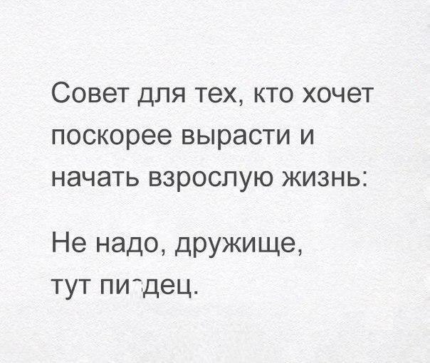 СОВЭТ ДЛЯ тех КТО ХОЧЭТ поскорее ВЫРЭСТИ И НЭЧЭТЬ взрослую ЖИЗНЬ Не надо дружище тут питдец