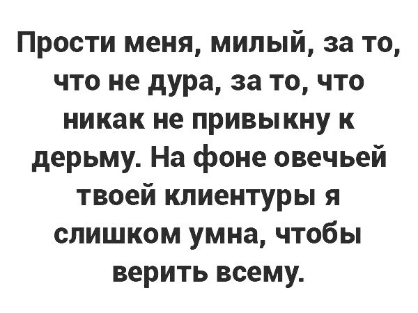 Прости меня милый за то что не дура за то что никак не привыкну к дерьму На фоне овечьей твоей клиентуры я слишком умна чтобы верить всему