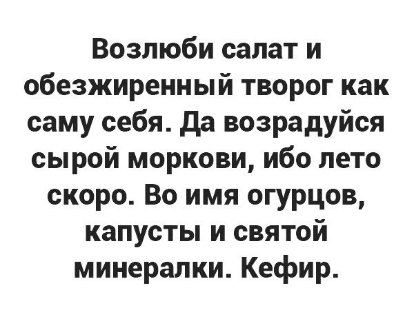 Возлюби салат и обезжиренный творог как саму себя Да возрадуйся сырой моркови ибо лето скоро Во имя огурцов капусты и святой минералки Кефир