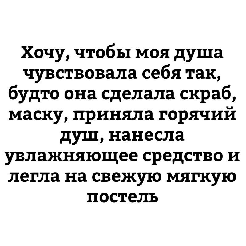 Хочу чтобы моя душа чувствовала себя так будто она сделала скраб маску приняла горячий душ нанесла увлажняющее средство и легла на свежую мягкую постель