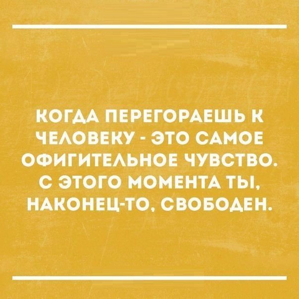 КОГАА ПЕРЕГОРАЕШЬ К ЧЕЛОВЕКУ ЭТО САМОЕ ОФИГИТЕЛЬНОЕ ЧУВСТВО С ЭТОГО МОМЕНТА ТЫ НАКОНЕЦ ТО СВОБОДЕН