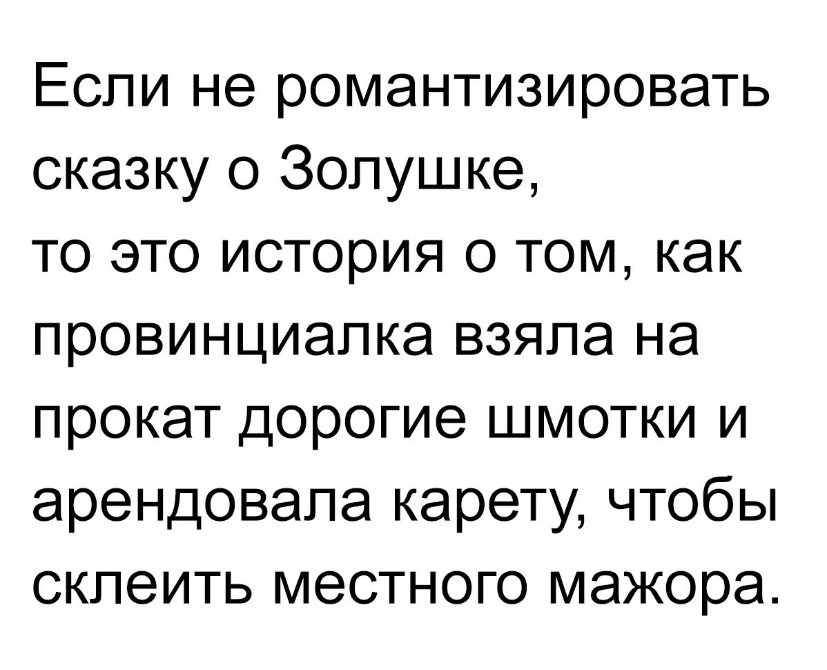 Если не романтизировать сказку о Золушке то это история о том как провинциапка взяла на прокат дорогие шмотки и арендовала карету чтобы склеить местного мажора