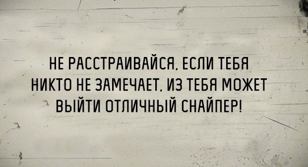 НЕ РАССТРАИВАИСН ЕСЛИ ТЕБЯ НИКТО НЕ ЗАМЕЧАЕТ ИЗ ТЕБН МОЖЕТ ВЫЙТИ ОТПИЧНЫИ ЕНАЙПЕР