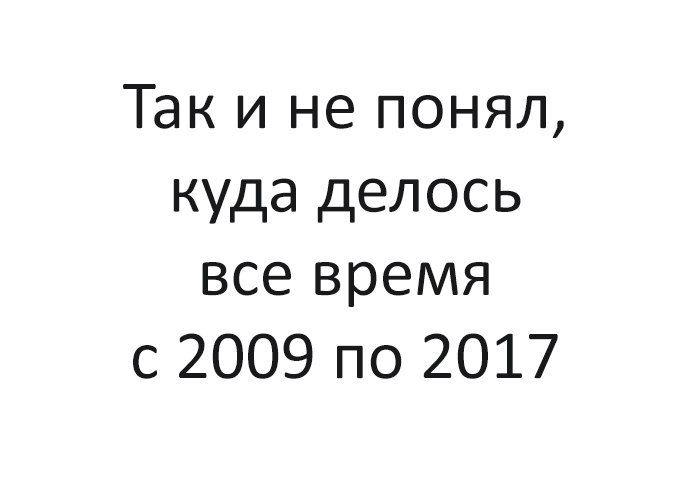 Так и не понял куда делось все время с 2009 по 2017