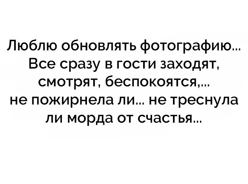 Люблю обновлять фотографию Все сразу в гости заходят смотрят беспокоятся не пожирнела ли не треснула ли морда от счастья