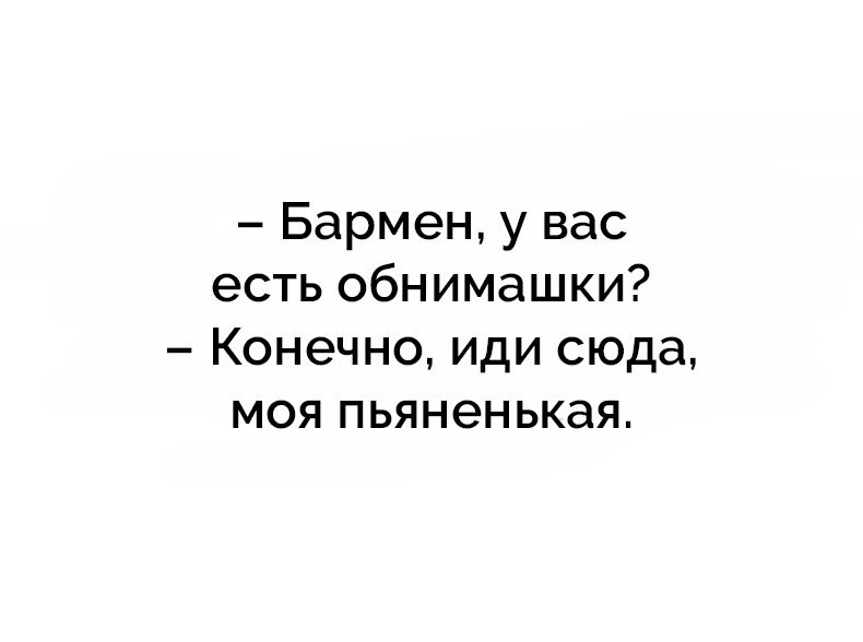 Бармен у вас есть обнимашки Конечно иди сюда моя пьяненькая
