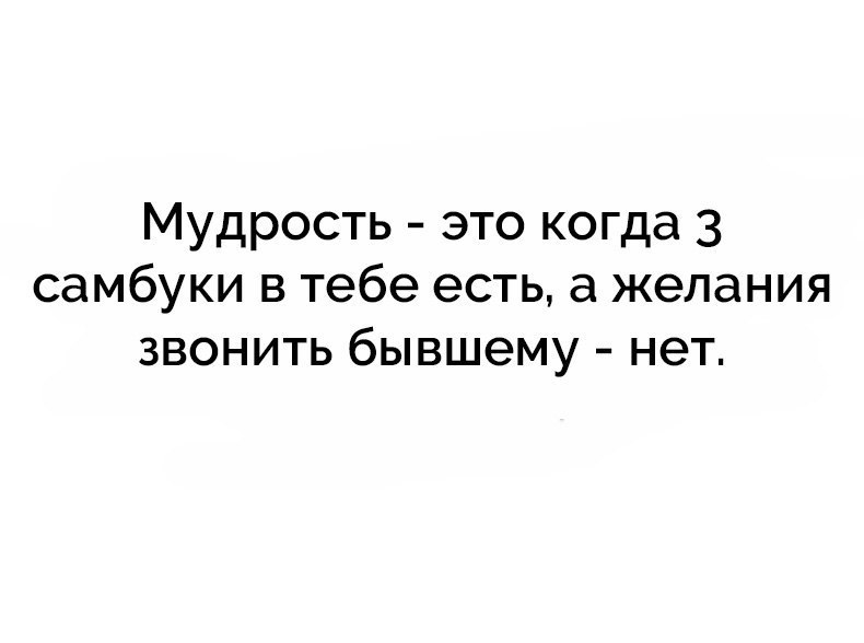 Мудрость это когда 3 самбуки в тебе есть а желания звонить бывшему нет