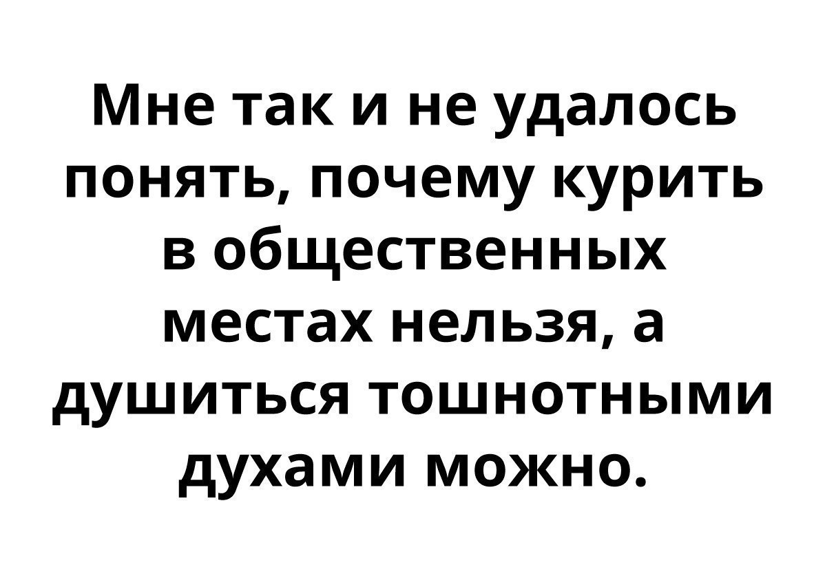 Мне так и не удалось понять почему курить в общественных местах нельзя а душиться тошнотными духами можно