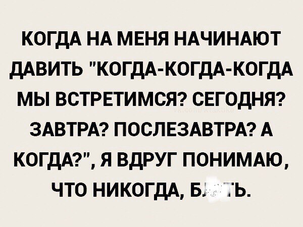 КОГДА НА МЕНЯ НАЧИНАЮТ ДАВИТЬ КОГДА КОГДА КОГДА МЫ ВСТРЕТИМСЯ СЕГОДНЯ ЗАВТРА ПОСЛЕЗАВТРА А КОГДА Я ВДРУГ ПОНИМАЮ ЧТО НИКОГДА Б Ъ