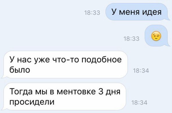 У меня идея У нас уже что то подобное было Тогда мы в ментовке 3 дня просидели