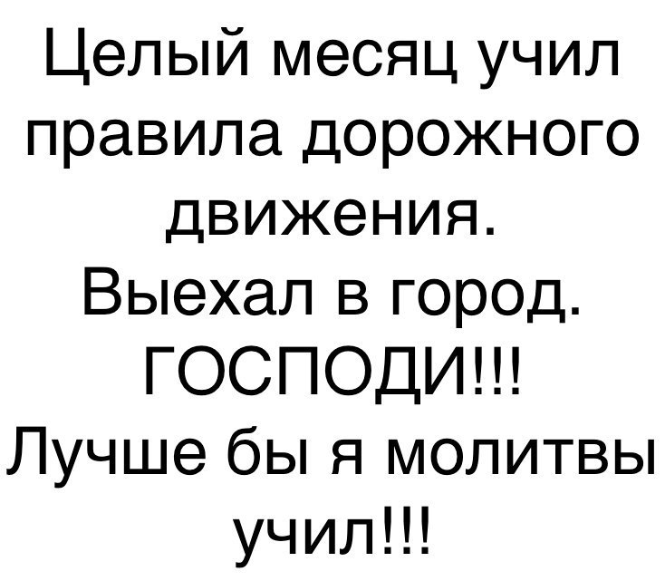 Целый месяц учил правила дорожного движения Выехал в город ГОСПОДИ Лучше бы я молитвы училЦ