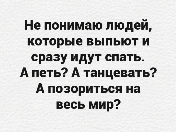Не понимаю людей которые выпьют и сразу идут спать А петь А танцевать А позориться на весь мир