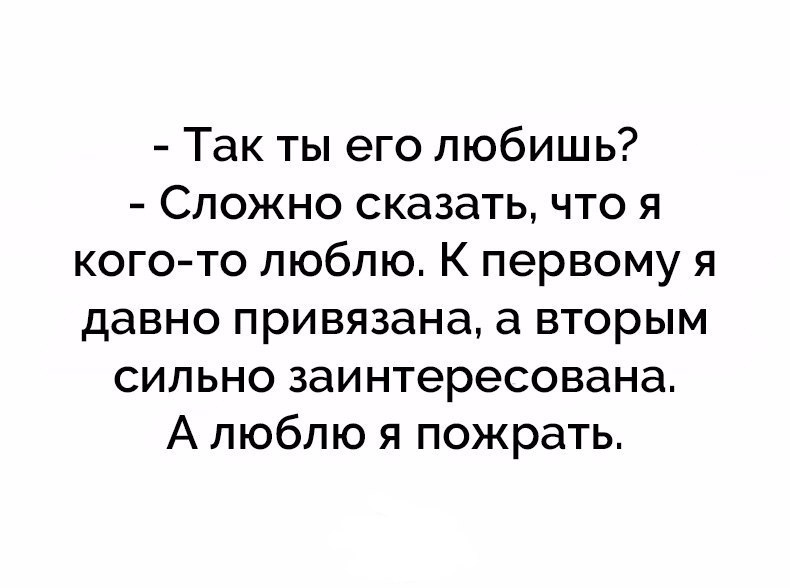 Так ты его любишь Сложно сказать что я кого то люблю К первому я давно привязана а вторым сильно заинтересована А люблю я пожрать