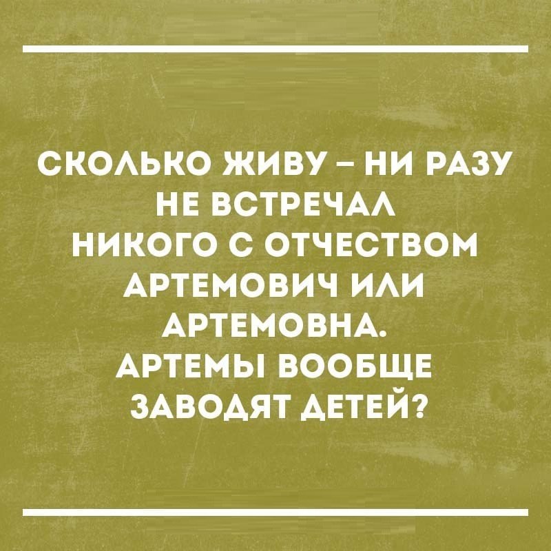 сксько живу ни РАЗУ нв ВСТРЕЧАА никого с отчвством АртЕмович ИАИ АРТЕМОВНА АртЕмы воовщв ЗАВОАЯТ АЕТЕЙ