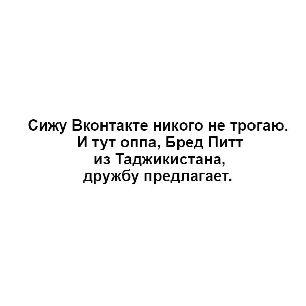 Сижу Вконтакте никого не трогаю И тут оппа Бред Питт из Таджикистана дружбу предлагает