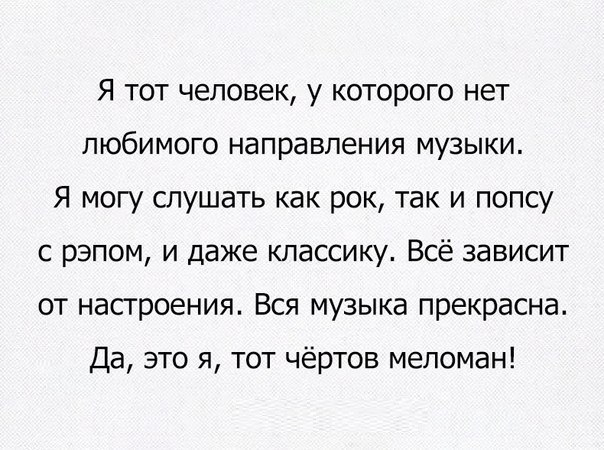 Я тот человек у которого нет любимого направления музыки Я могу слушать как рок так и попсу с рэпом и даже классику Всё зависит от настроения Вся музыка прекрасна Да это я тот чёртов меломан