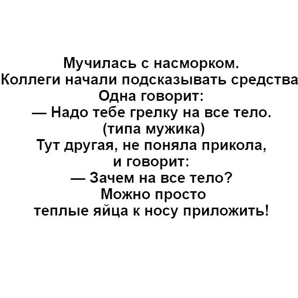 Мучилась с насморком Коллеги начали подсказывать средства Одна говорит Надо тебе грелку на все тело типа мужика Тут другая не поняла прикола и говорит Зачем на все тело Можно просто теплые яйца к носу приложить