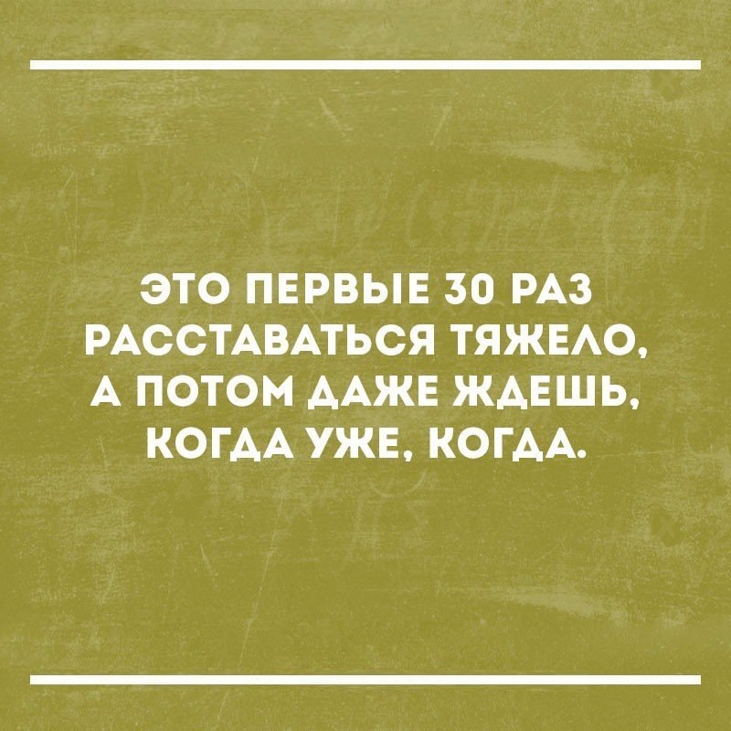 ЭТО ПЕРВЫЕ 30 РАЗ РАССТАВАТЬСЯ ТЯЖЕАО А ПОТОМ ААЖЕ ЖАЕШЬ КОГАА УЖЕ КОГАА