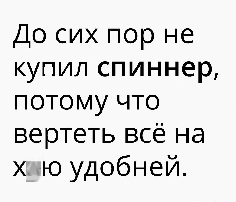 До сих пор не купил спиннер потому что вертеть всё на х ю удобней