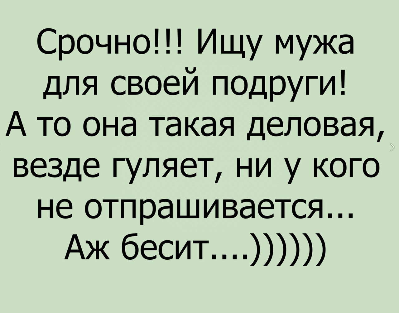 Срочно Ищу мужа для своей подруги А то она такая деловая везде гуляет ни у кого не отпрашивается Аж бесит