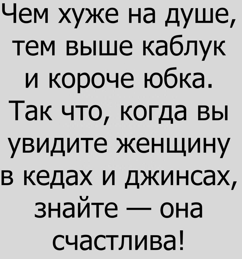 Чем хуже на душе тем выше каблук и короче юбка Так что когда вы увидите женщину в кедах и джинсах знайте она счастлива