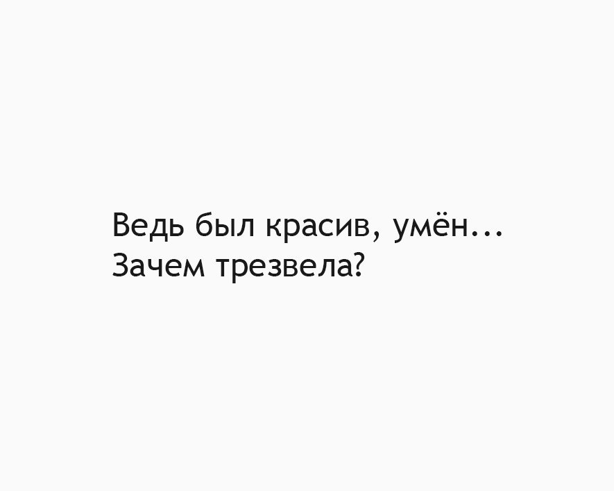 Красив умен. Ведь был красив умен зачем трезвела. И Я красив был и умен. А ведь я был хорошим. Афоризм ведь был красив умён зачем трезвела.