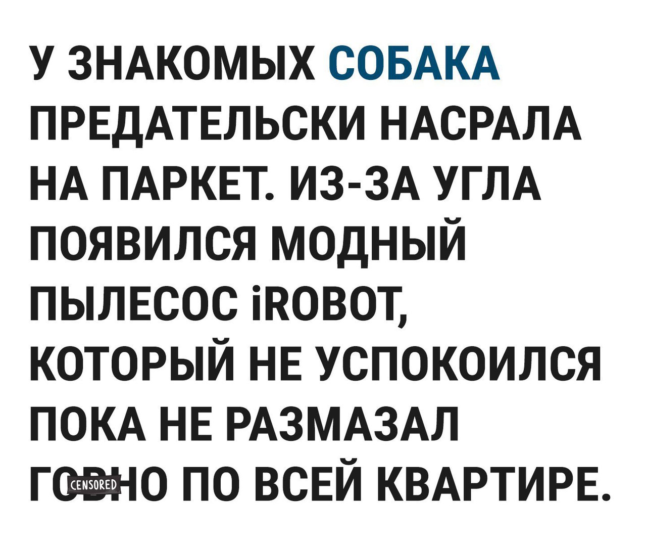 У ЗНАКОМЫХ СОБАКА ПРЕДАТЕЛЬСКИ НАСРАЛА НА ПАРКЕТ ИЗ ЗА УГЛА появился модный пылвсос іновот который НЕ успокоился покд НЕ РАЗМАЗАЛ газоано по ВСЕЙ КВАРТИРЕ