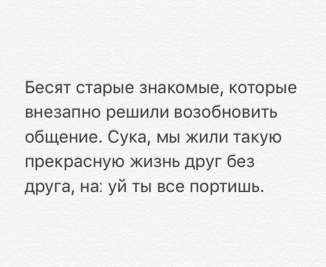 Бесят старые знакомые которые внезапно решили возобновить общение Сука мы жили такую прекрасную жизнь друг без друга на уй ты все портишь