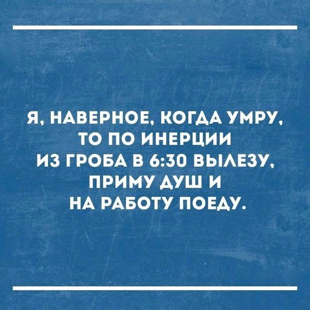 Я НАВЕРНОЕ КОГАА УМРУ ТО ПО ИНЕРЦИИ ИЗ ГРОБА В 630 ВЫАЕЗУ ПРИМУ АУШ И НА РАБОТУ ПОЕАУ