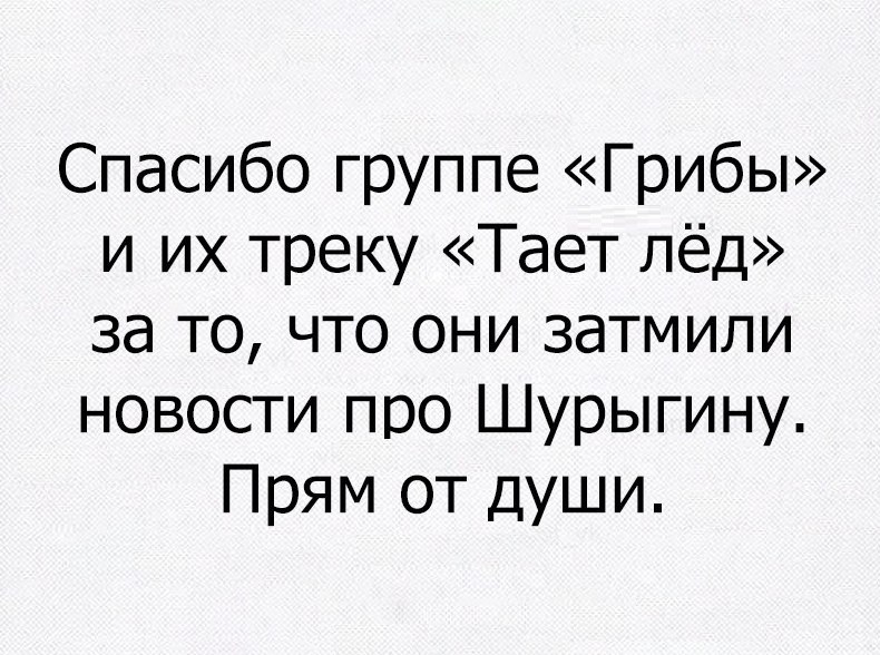 Спасибо группе Грибы и их треку Тает лёд за то что они затмили новости про Шурыгину Прям от души