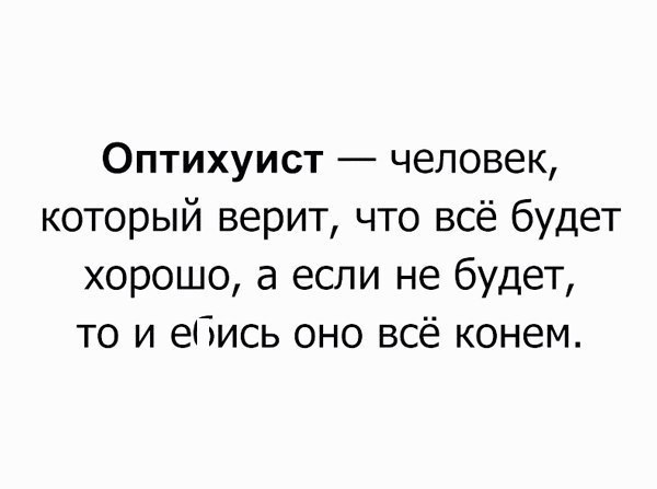 Оптихуист человек который верит что всё будет хорошо а если не будет то и ебись оно всё конем