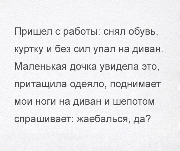Пришел с работы снял обувь куртку и без сил упал на диван Маленькая дочка увидела это притащила одеяло поднимает мои ноги на диван и шепотом спрашивает жаебалься да