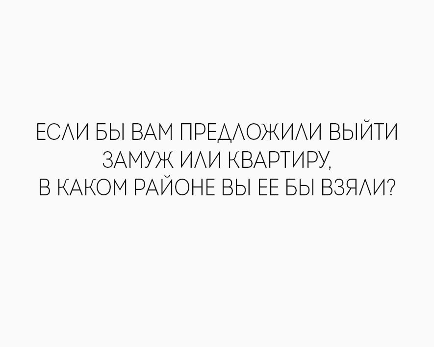 ЕСАИ БЫ ВАМ ПРЕДОЖИАИ ВЫЙТИ ЗАМУЖ ИАИ КВАРТИРУ В КАКОМ РАЙОНЕ ВЫ ЕЕ БЫ ВЗЯАИ