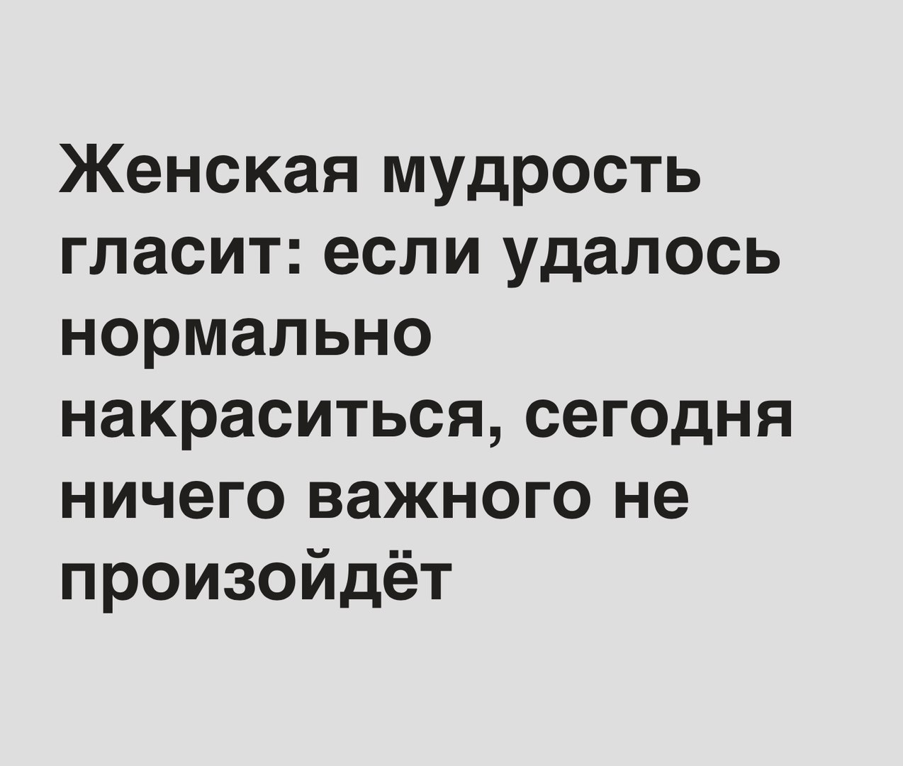 Женская мудрость гласит если удалось нормально накраситься сег0дня ничего важного не произойдёт