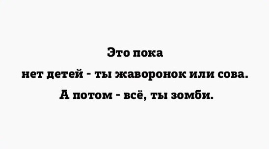 Это пока НЕТ детей ты жаворонок или сова потом всё ты зомби