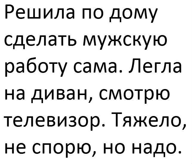 Решила по дому сделать мужскую работу сама Легла на диван смотрю телевизор Тяжело не спорю но надо