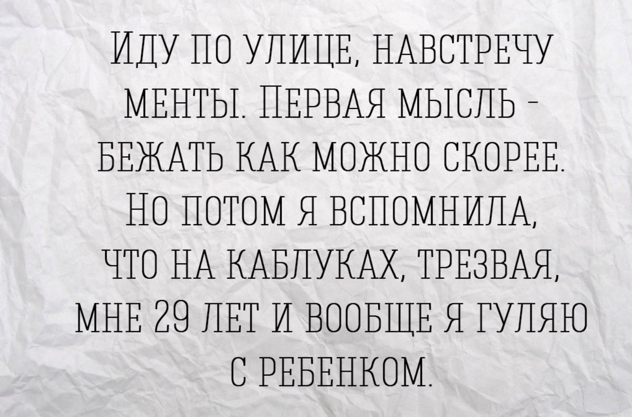 ИДУ ПО УЛИЦЕ НАВОТРЕЧУ МЕНТЫ ПЕРВАЯ МЫОПЬ БЕЖАТЬ КАК МОЖНО СКОРЕЕ НО ПОТОМ Я ВОПОМНИНА ЧТО НА КАБПУКАХ ТРЕЗВАЯ МНЕ 29 ЛЕТ И ВООБЩЕ Я ГУПЯЮ О РЕБЕНКОМ