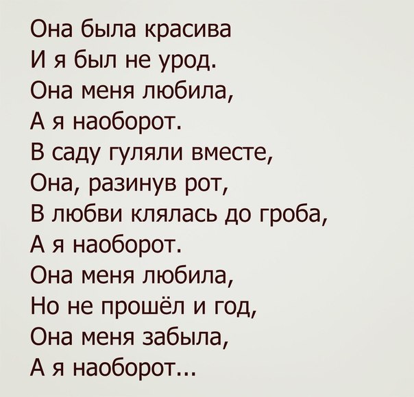 Она была красива И я был не урод Она меня любила А я наоборот В саду гуляли вместе Она разинув рот В любви клялась до гроба А я наоборот Она меня любила Но не прошёл и год Она меня забыла А я наоборот