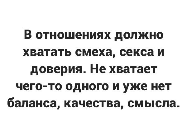 В ОТНОШЕНИЯХ дОЛЖНО хватать смеха секса И дОВЕРИЯ Не ХВЗТЗЕТ чего то ОДНОГО И уже НЕТ баланса КЗЧЕСТВЗ смысла
