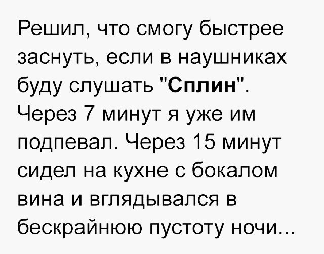 Решил что смогу быстрее заснуть если в наушниках буду слушать Сплин Через 7 минут я уже им подпевал Через 15 минут сидел на кухне с бокалом вина и вглядывался в бескрайнюю пустоту ночи