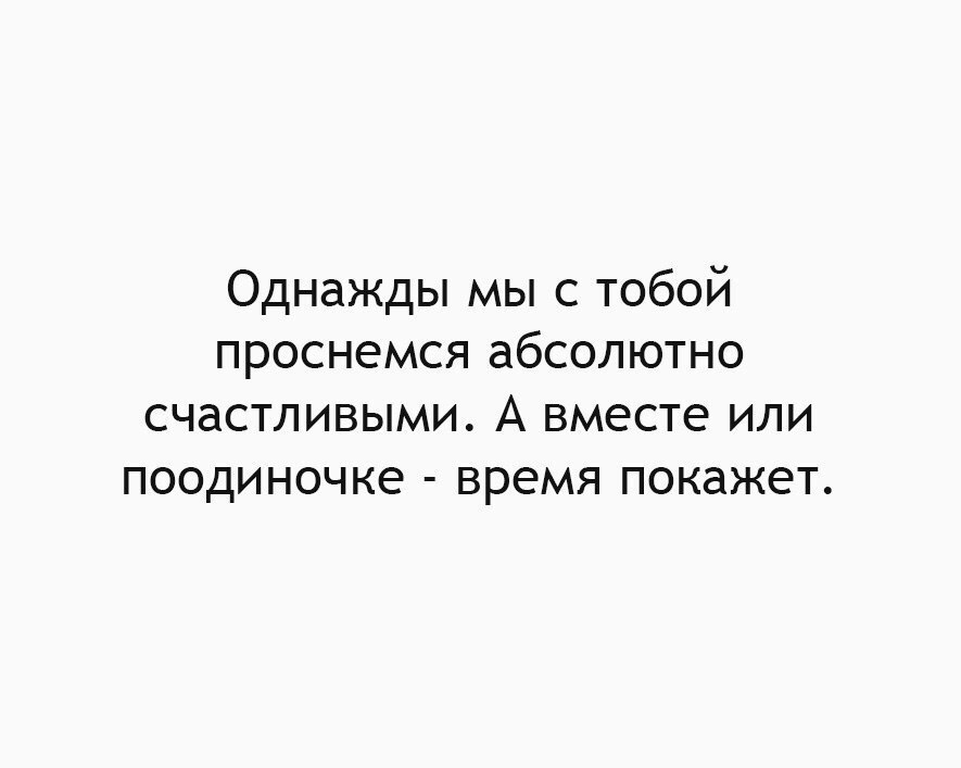 Однажды мы с тобой проснемся абсолютно счастливыми А вместе или поодиночке время покажет