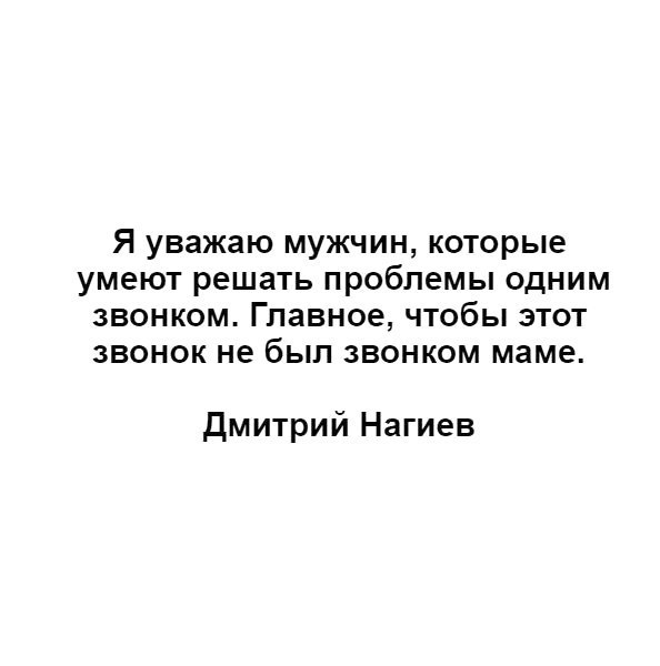 Я уважаю мужчин которые умеют решать проблемы одним звонком Главное чтобы этот звонок не был звонком маме Дмитрий Нагиев