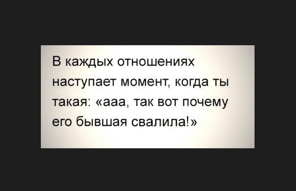 В КЭЖДЫХ ОТНОШЕНИЯХ НЭСТУПЭЭТ МОМЭНТ когда ТЫ такая ааа ТЭК ВОТ почему его бывшая свалила