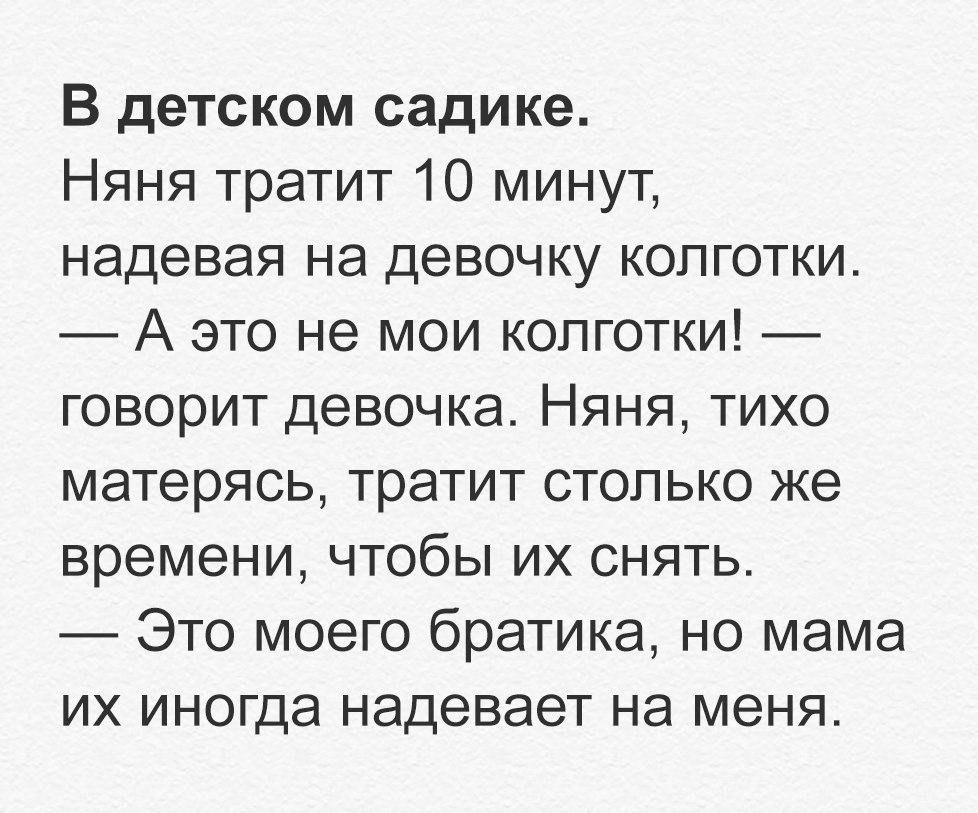 В детском садике Няня тратит 10 минут надевая на девочку колготки А это не мои колготки говорит девочка Няня тихо матерясь тратит столько же времени чтобы их снять Это моего братика но мама их иногда надевает на меня