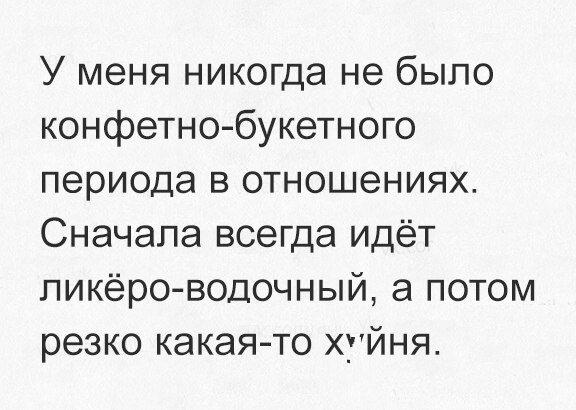 У меня никогда не было конфетно букетного периода в отношениях Сначала всегда идёт пикёро водочный а потом резко какая то хуйня